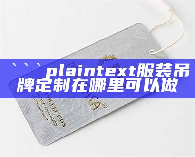 plaintext
服装吊牌定制在哪里可以做