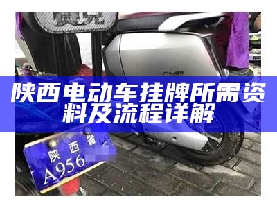 陕西电动车挂牌所需资料及流程详解