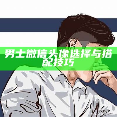 男士微信头像选择与搭配技巧