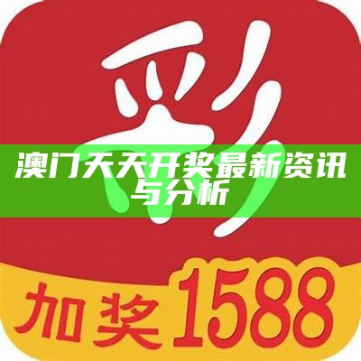 澳门天天开奖最新资讯与分析