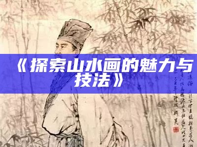 《探索山水画的魅力与技法》