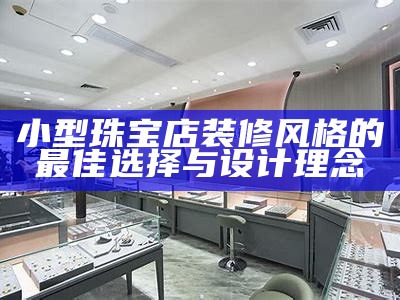 小型珠宝店装修风格的最佳选择与设计理念