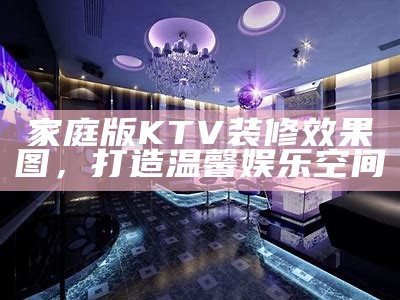 家庭版KTV装修效果图，打造温馨娱乐空间