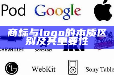 商标与logo的本质区别及其重要性