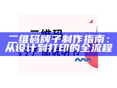 二维码牌子制作指南：从设计到打印的全流程