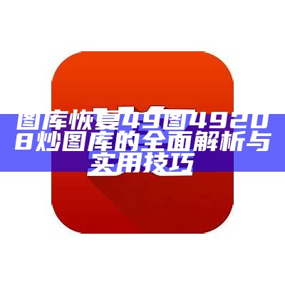 图库恢复49图49208炒图库的全面解析与实用技巧