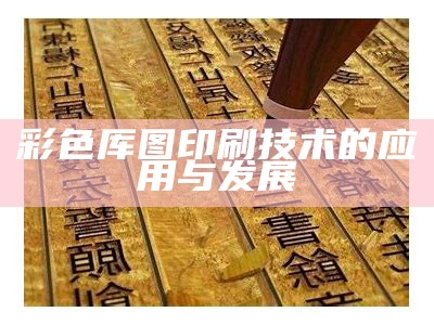 彩色厍图印刷技术的应用与发展