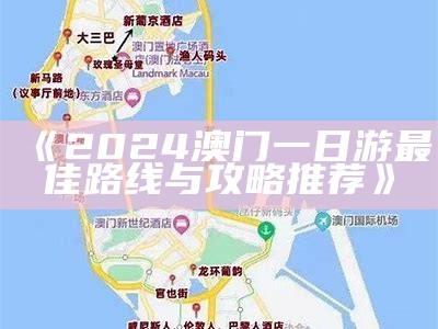 《2024澳门一日游最佳路线与攻略推荐》