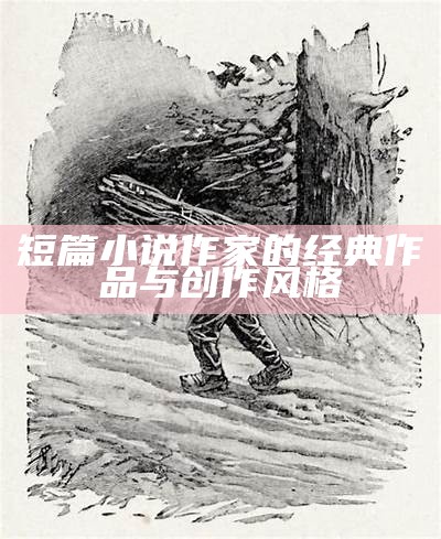 短篇小说作家的经典作品与创作风格