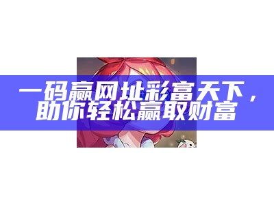 一码赢网址彩富天下，助你轻松赢取财富