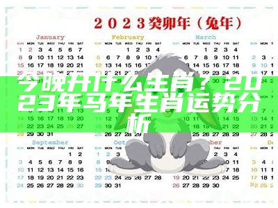 今晚开什么生肖？2023年马年生肖运势分析