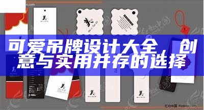 可爱吊牌设计大全，创意与实用并存的选择