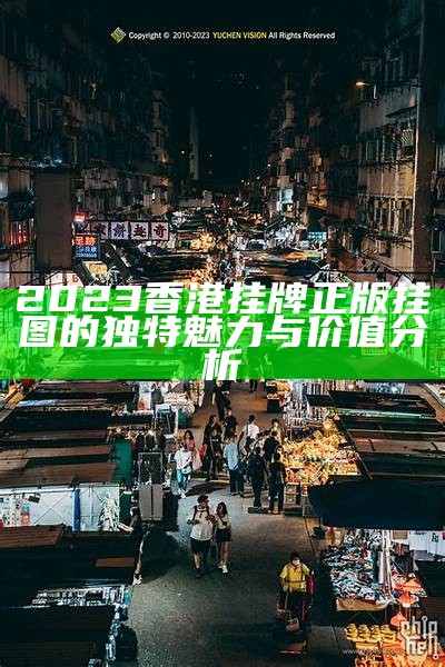 2023香港挂牌正版挂图的独特魅力与价值分析