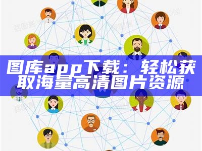 图库app下载：轻松获取海量高清图片资源