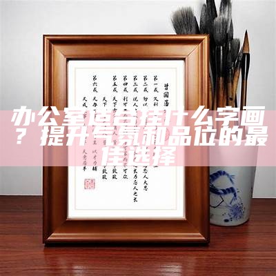 办公室适合挂什么字画？提升气氛和品位的最佳选择