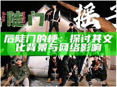 后陡门的梗：探讨其文化背景与网络影响