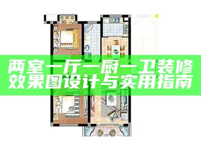 两室一厅一厨一卫装修效果图设计与实用指南