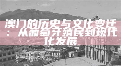 澳门的历史与文化变迁：从葡萄牙殖民到现代化发展