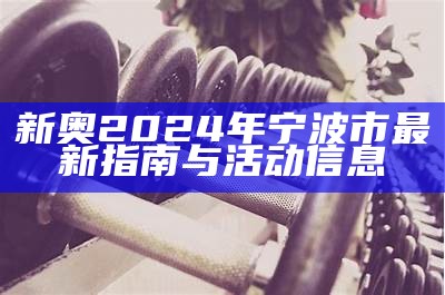 新奥2024年宁波市最新指南与活动信息