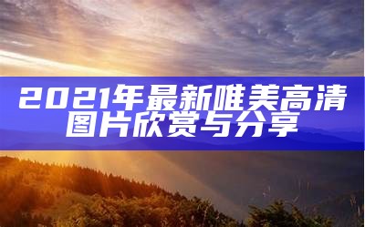 2021年最新唯美高清图片欣赏与分享