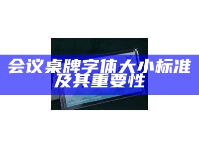 会议桌牌字体大小标准及其重要性