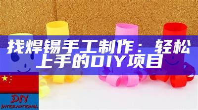 找焊锡手工制作：轻松上手的DIY项目