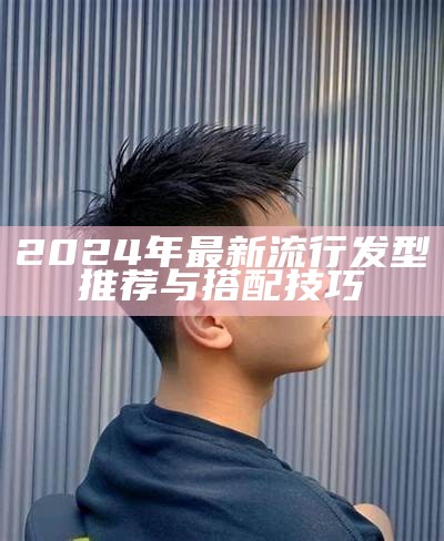 2024年最新流行发型推荐与搭配技巧