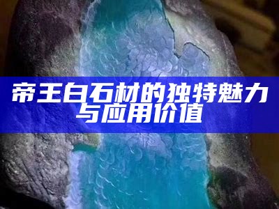 帝王白石材的独特魅力与应用价值