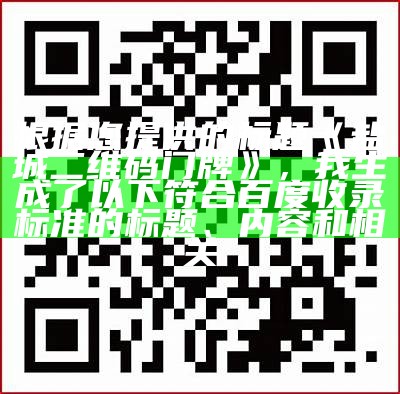 根据您提供的标题《盐城二维码门牌》，我生成了以下符合百度收录标准的标题、内容和相关