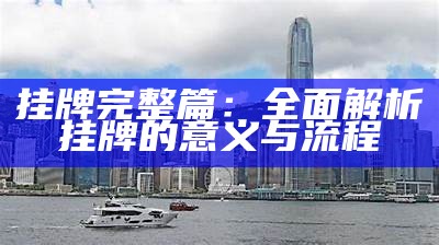 挂牌完整篇：全面解析挂牌的意义与流程