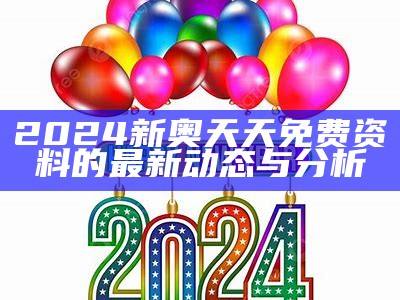 2024新奥天天免费资料的最新动态与分析