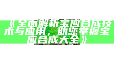 《全面解析宝应合成技术与应用，助您掌握宝应合成大全》-第3张图片-泡吧-让夜生活更精彩！