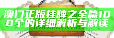 澳门正版挂牌之全篇100个的详细解析与解读