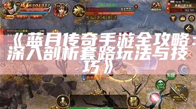 《蓝月传奇手游全攻略：深入剖析套路玩法与技巧》