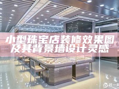 小型珠宝店装修效果图及其背景墙设计灵感