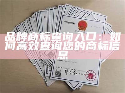 品牌商标查询入口：如何高效查询您的商标信息