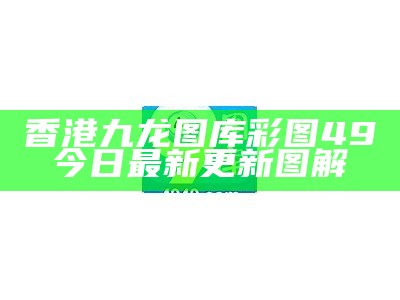 香港九龙图库彩图49今日最新更新图解