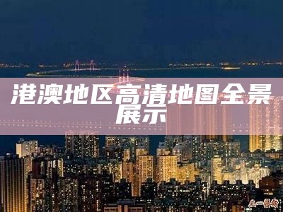 港澳地区高清地图全景展示