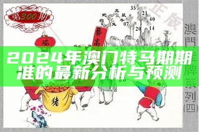 2024年澳门特马期期准的最新分析与预测