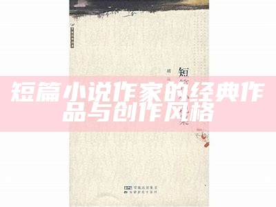 短篇小说作家的经典作品与创作风格