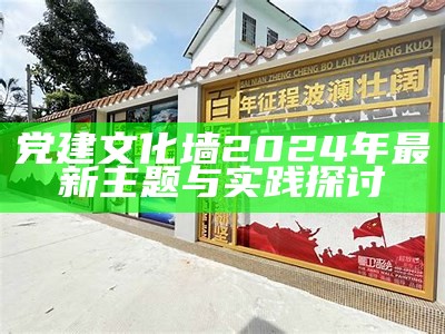 党建文化墙2024年最新主题与实践探讨