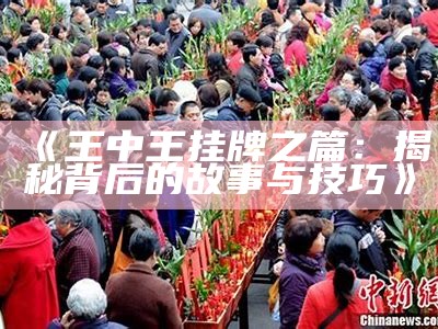 《王中王挂牌之篇：揭秘背后的故事与技巧》