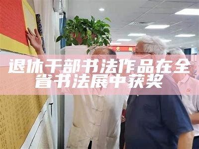 退休干部书法作品在全省书法展中获奖