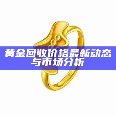 黄金回收价格最新动态与市场分析