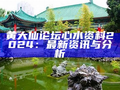 黄大仙论坛心水资料2024：最新资讯与分析