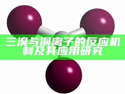 三溴与铜离子的反应机制及其应用研究