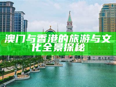 澳门与香港的旅游与文化全景探秘