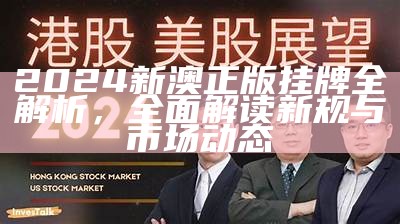 2024新澳正版挂牌全解析，全面解读新规与市场动态