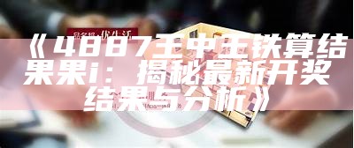 《4887王中王铁算结果果i：揭秘最新开奖结果与分析》