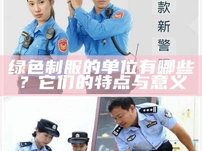 绿色制服的单位有哪些？它们的特点与意义